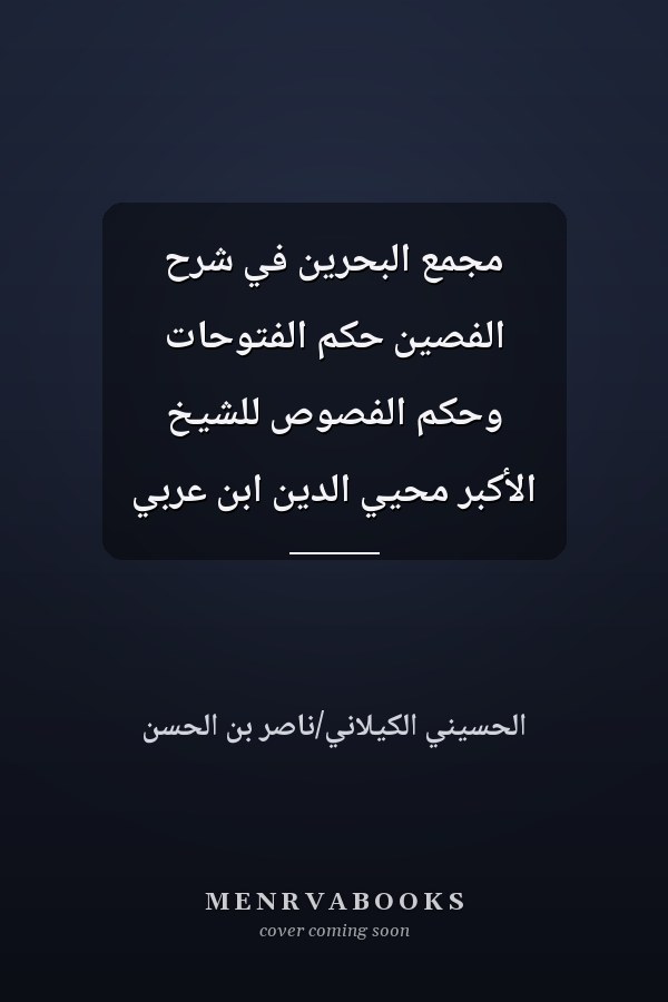 مجمع البحرين في شرح الفصين حكم الفتوحات وحكم الفصوص للشيخ الأكبر محيي الدين ابن عربي