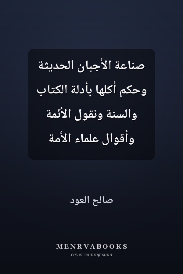 صناعة الأجبان الحديثة وحكم أكلها بأدلة الكتاب والسنة ونقول الأئمة وأقوال علماء الأمة