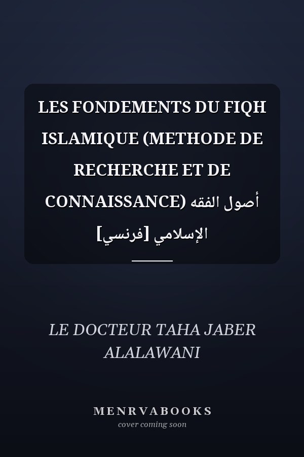 LES FONDEMENTS DU FIQH ISLAMIQUE (METHODE DE RECHERCHE ET DE CONNAISSANCE) أصول الفقه الإسلامي [فرنسي]