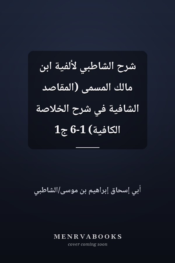 شرح الشاطبي لألفية ابن مالك المسمى (المقاصد الشافية في شرح الخلاصة الكافية) 1-6 ج1