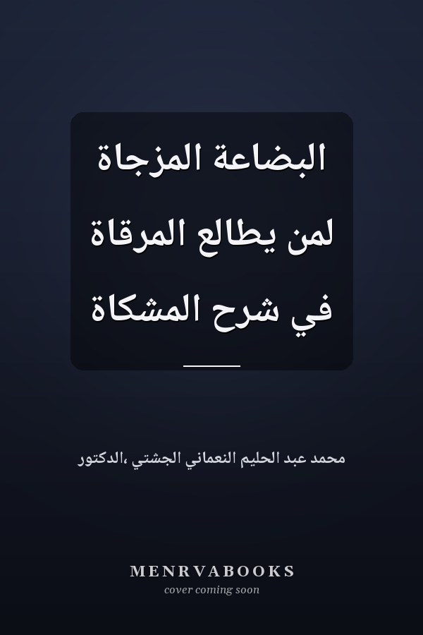 البضاعة المزجاة لمن يطالع المرقاة في شرح المشكاة
