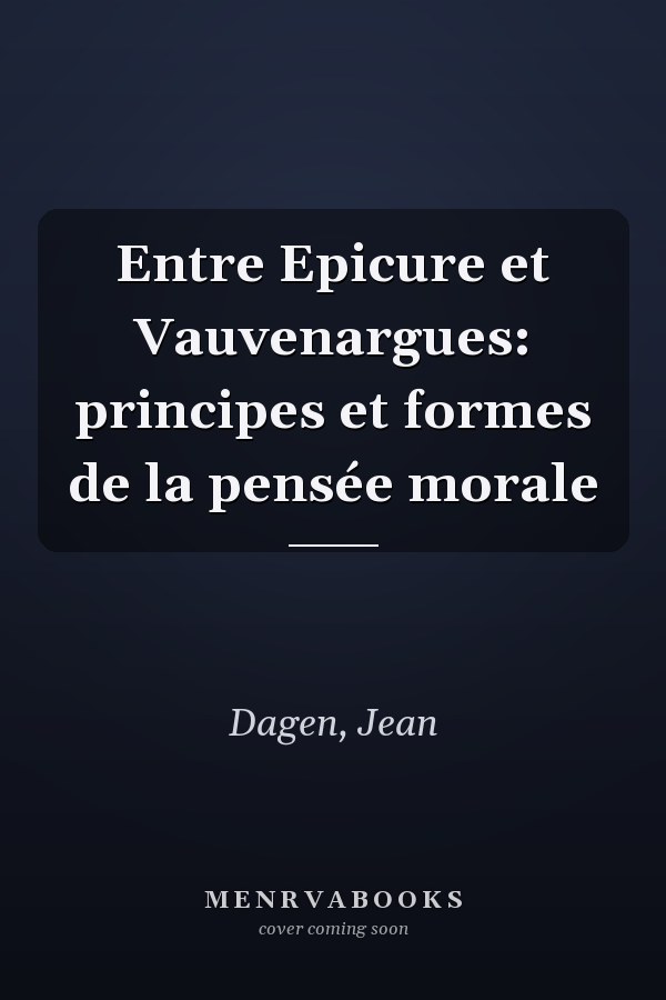 Entre Epicure et Vauvenargues: principes et formes de la pensée morale