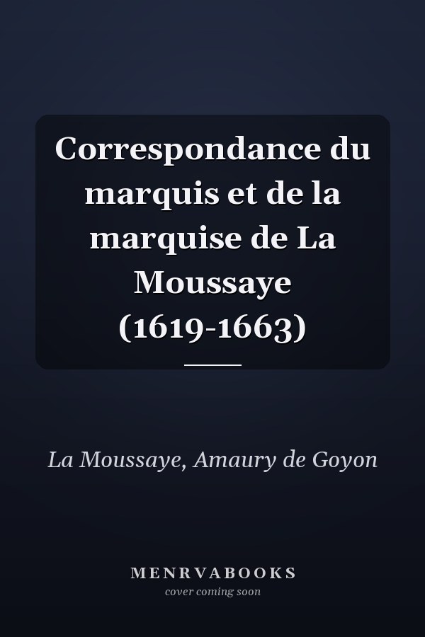 Correspondance du marquis et de la marquise de La Moussaye (1619-1663)