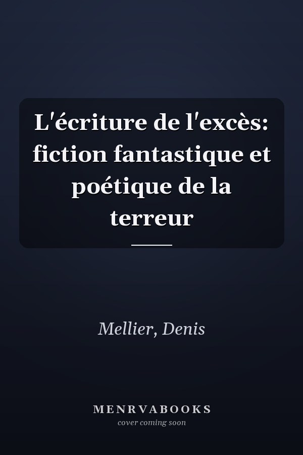 L'écriture de l'excès: fiction fantastique et poétique de la terreur