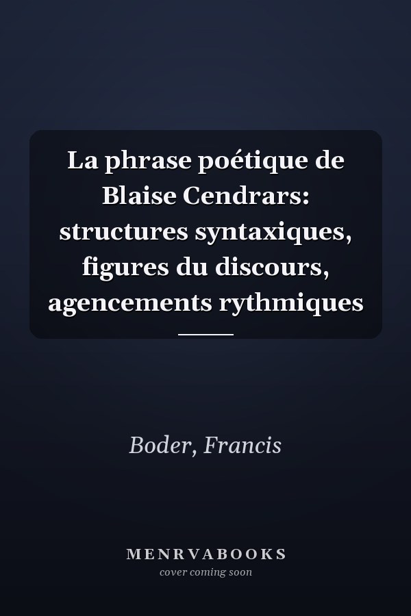 La phrase poétique de Blaise Cendrars: structures syntaxiques, figures du discours, agencements rythmiques