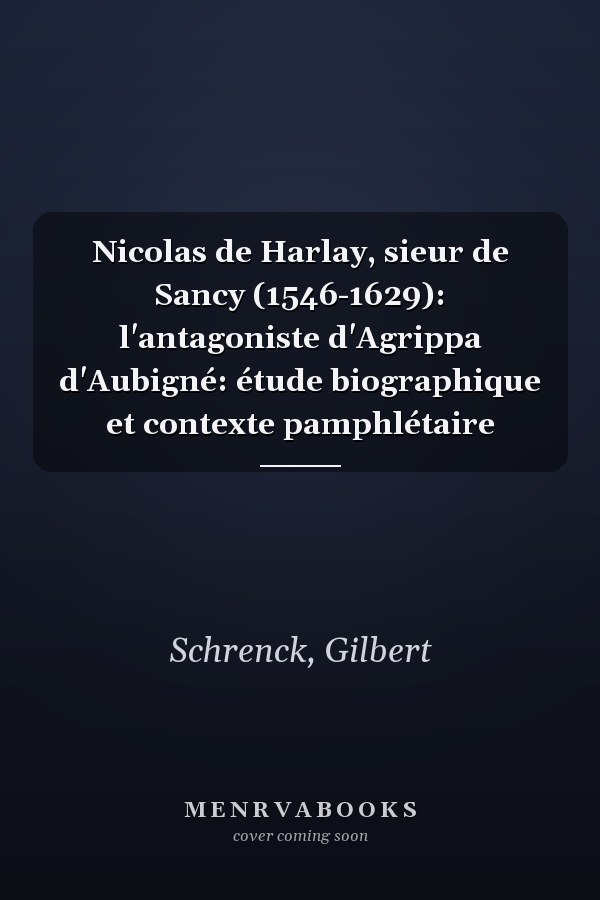 Nicolas de Harlay, sieur de Sancy (1546-1629): l'antagoniste d'Agrippa d'Aubigné: étude biographique et contexte pamphlétaire