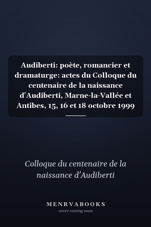 Audiberti: poète, romancier et dramaturge: actes du Colloque du centenaire de la naissance d'Audiberti, Marne-la-Vallée et Antibes, 15, 16 et 18 octobre 1999