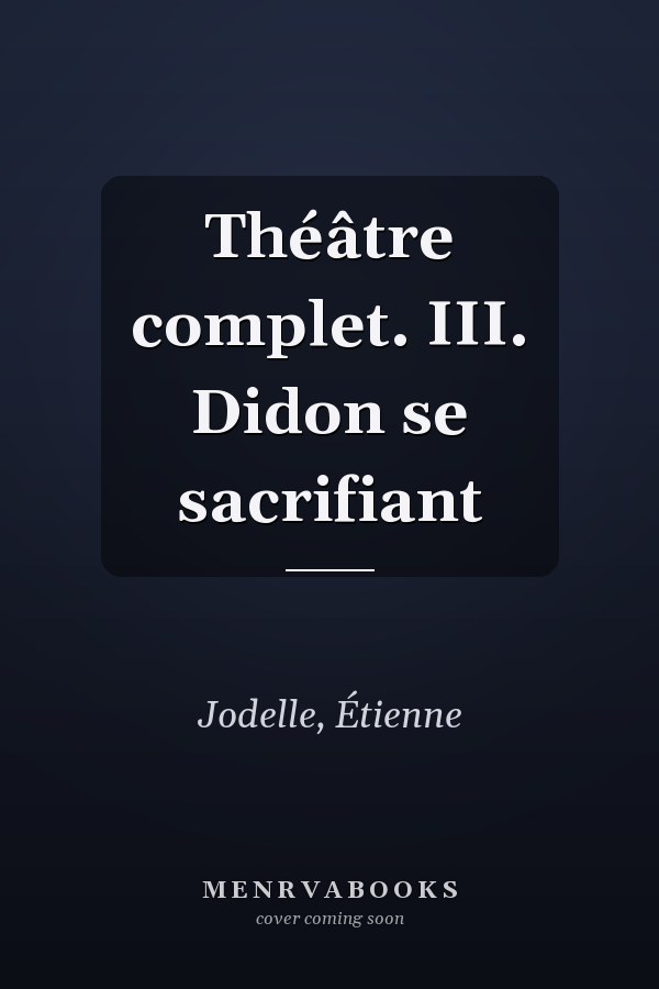 Théâtre complet. III. Didon se sacrifiant