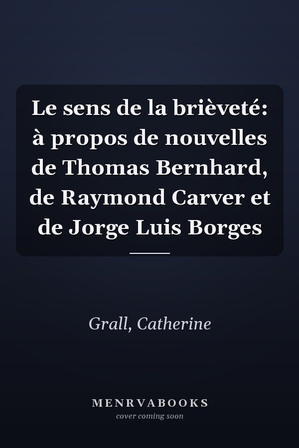 Le sens de la brièveté: à propos de nouvelles de Thomas Bernhard, de Raymond Carver et de Jorge Luis Borges