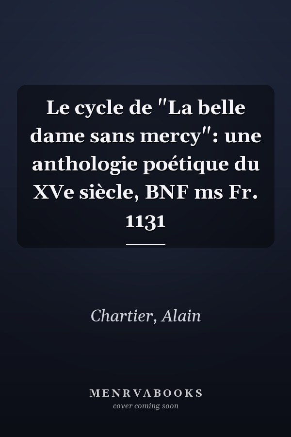 Le cycle de "La belle dame sans mercy": une anthologie poétique du XVe siècle, BNF ms Fr. 1131