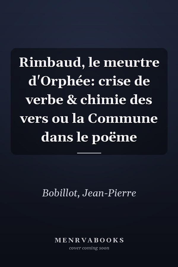 Rimbaud, le meurtre d'Orphée: crise de verbe & chimie des vers ou la Commune dans le poëme