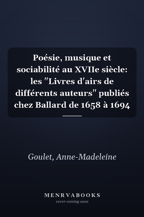 Poésie, musique et sociabilité au XVIIe siècle: les "Livres d'airs de différents auteurs" publiés chez Ballard de 1658 à 1694
