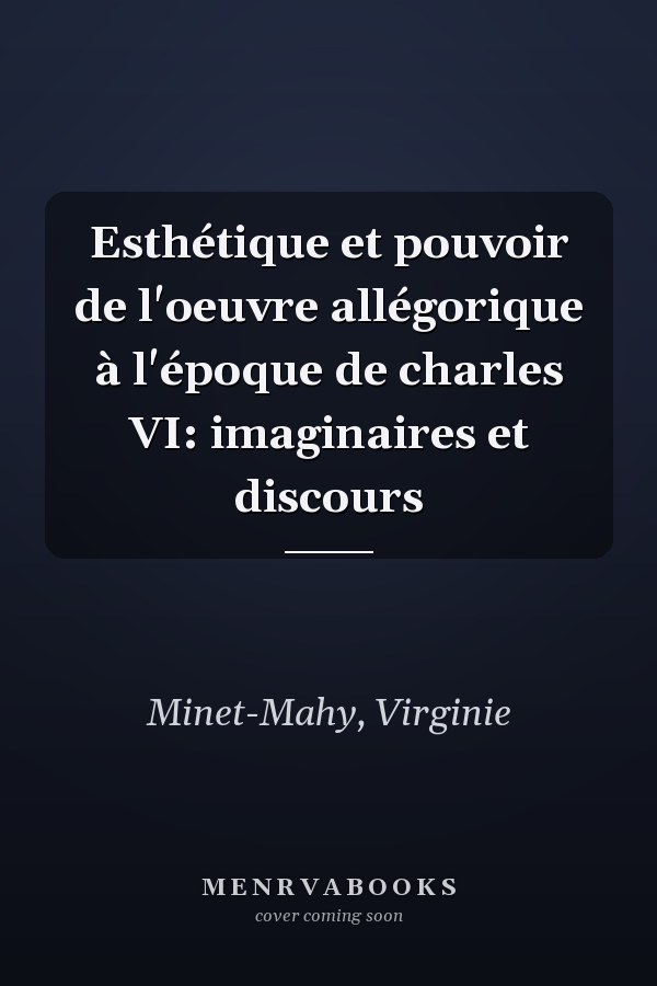 Esthétique et pouvoir de l'oeuvre allégorique à l'époque de charles VI: imaginaires et discours