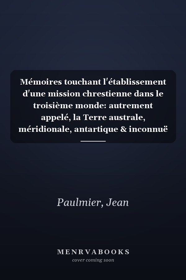 Mémoires touchant l'établissement d'une mission chrestienne dans le troisième monde: autrement appelé, la Terre australe, méridionale, antartique & inconnuë