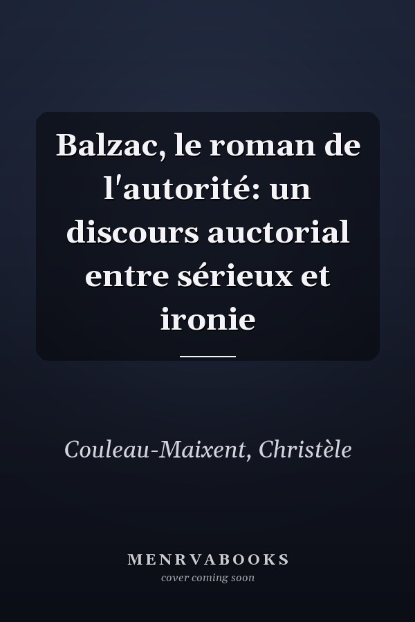 Balzac, le roman de l'autorité: un discours auctorial entre sérieux et ironie