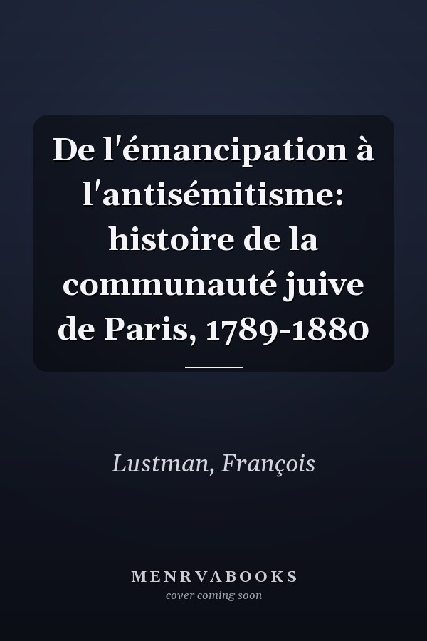 De l'émancipation à l'antisémitisme: histoire de la communauté juive de Paris, 1789-1880