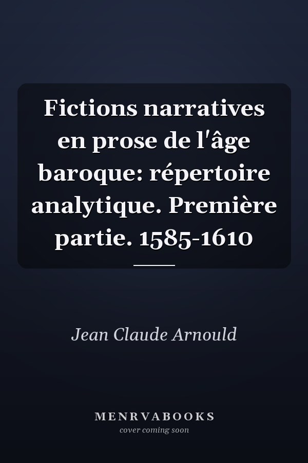 Fictions narratives en prose de l'âge baroque: répertoire analytique. Première partie. 1585-1610