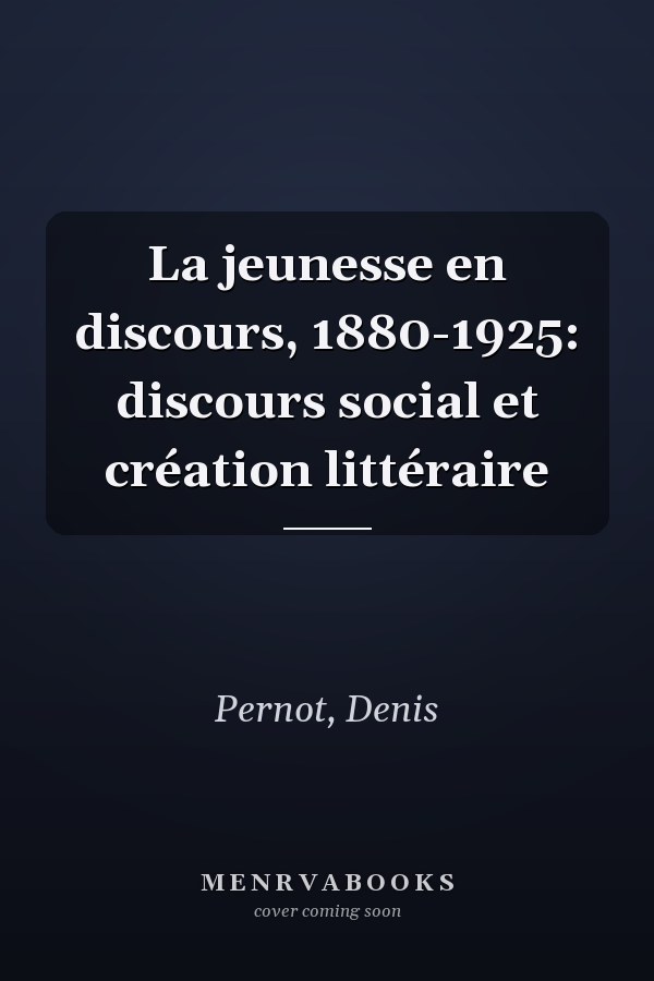 La jeunesse en discours, 1880-1925: discours social et création littéraire