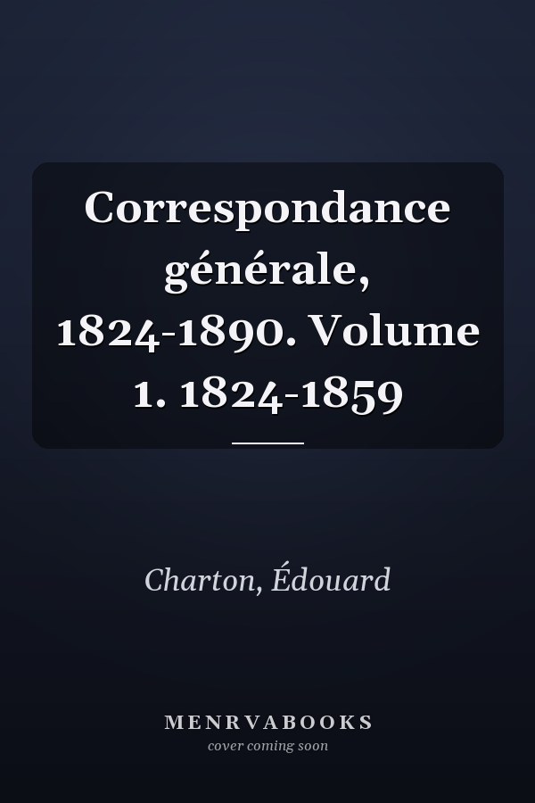 Correspondance générale, 1824-1890. Volume 1. 1824-1859