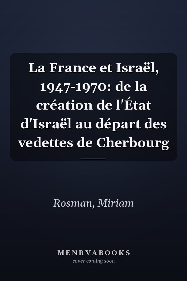 La France et Israël, 1947-1970: de la création de l'État d'Israël au départ des vedettes de Cherbourg