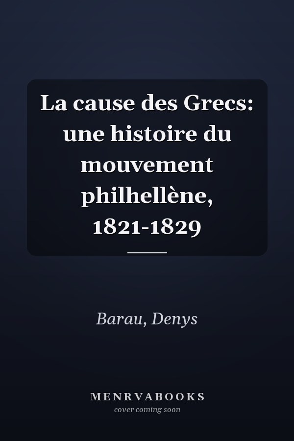 La cause des Grecs: une histoire du mouvement philhellène, 1821-1829