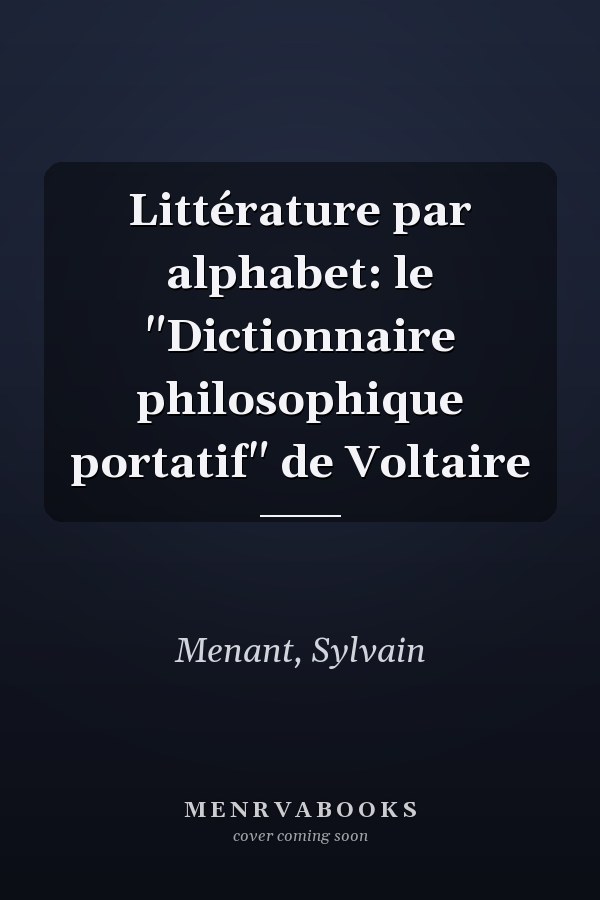Littérature par alphabet: le "Dictionnaire philosophique portatif" de Voltaire
