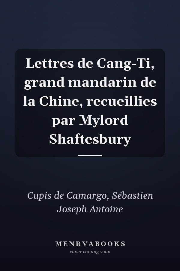Lettres de Cang-Ti, grand mandarin de la Chine, recueillies par Mylord Shaftesbury