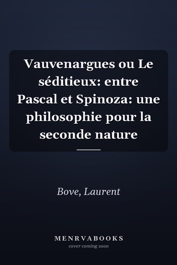 Vauvenargues ou Le séditieux: entre Pascal et Spinoza: une philosophie pour la seconde nature