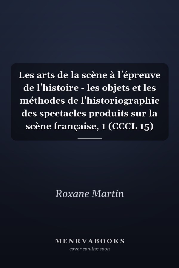 Les arts de la scène à l'épreuve de l'histoire - les objets et les méthodes de l'historiographie des spectacles produits sur la scène française, 1 (CCCL 15)