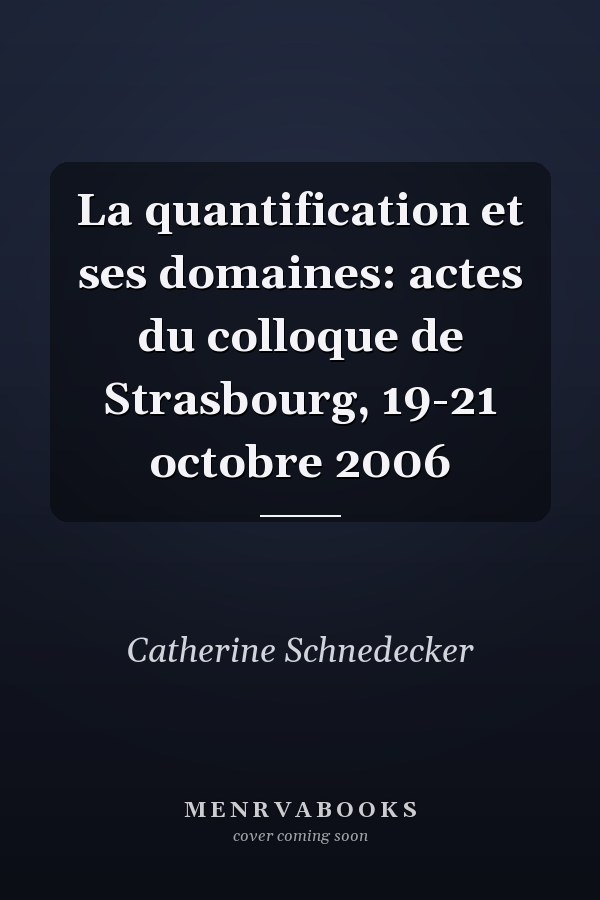 La quantification et ses domaines: actes du colloque de Strasbourg, 19-21 octobre 2006