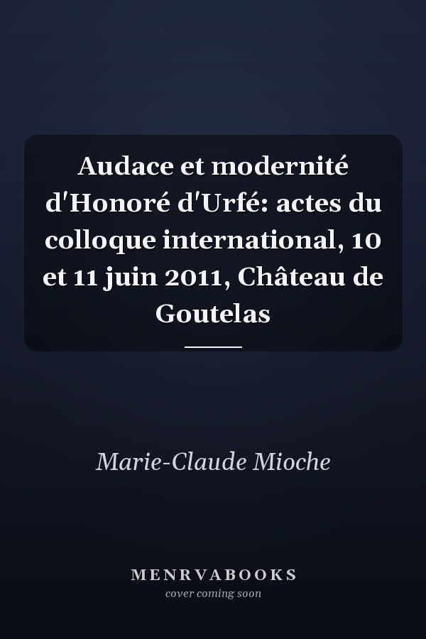 Audace et modernité d'Honoré d'Urfé: actes du colloque international, 10 et 11 juin 2011, Château de Goutelas