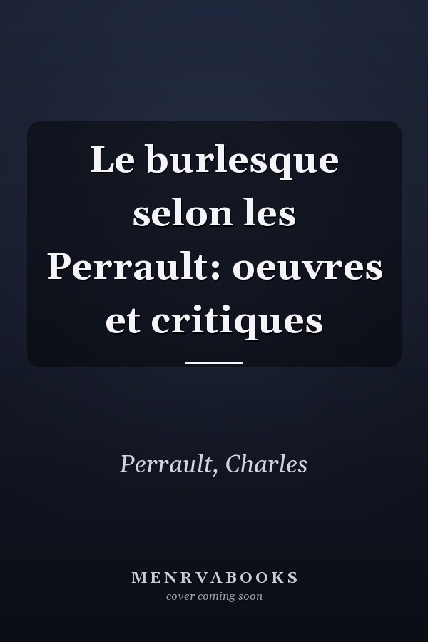 Le burlesque selon les Perrault: oeuvres et critiques