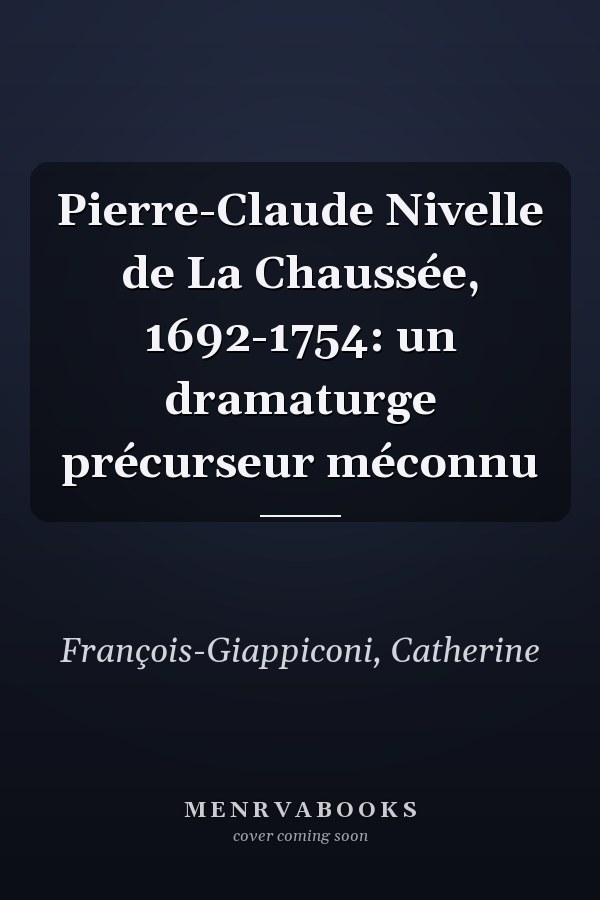 Pierre-Claude Nivelle de La Chaussée, 1692-1754: un dramaturge précurseur méconnu