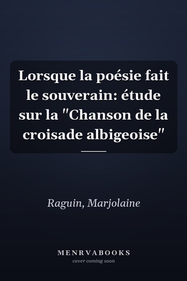 Lorsque la poésie fait le souverain: étude sur la "Chanson de la croisade albigeoise"