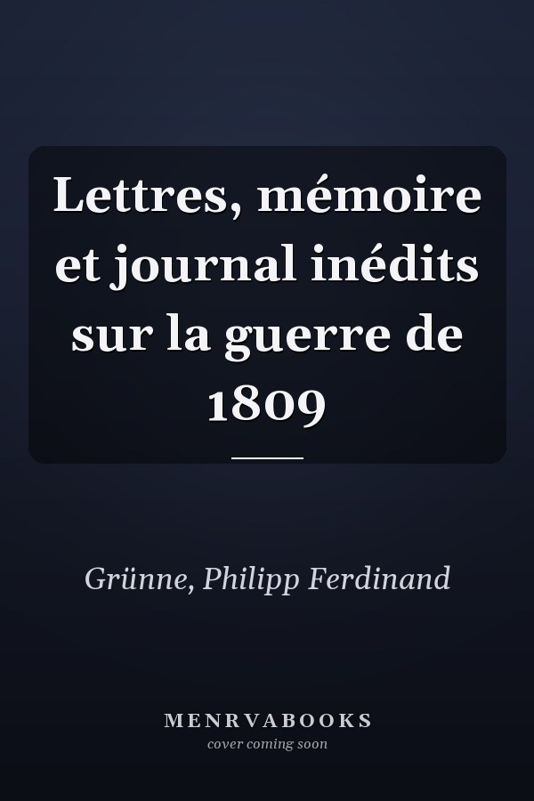 Lettres, mémoire et journal inédits sur la guerre de 1809