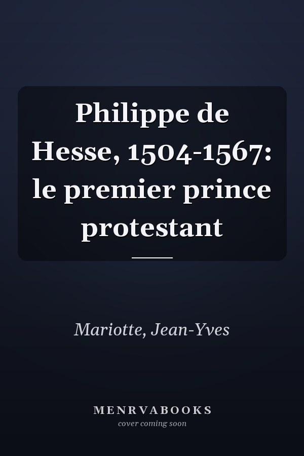 Philippe de Hesse, 1504-1567: le premier prince protestant