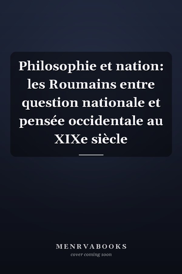 Philosophie et nation: les Roumains entre question nationale et pensée occidentale au XIXe siècle