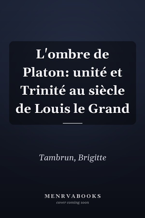L'ombre de Platon: unité et Trinité au siècle de Louis le Grand
