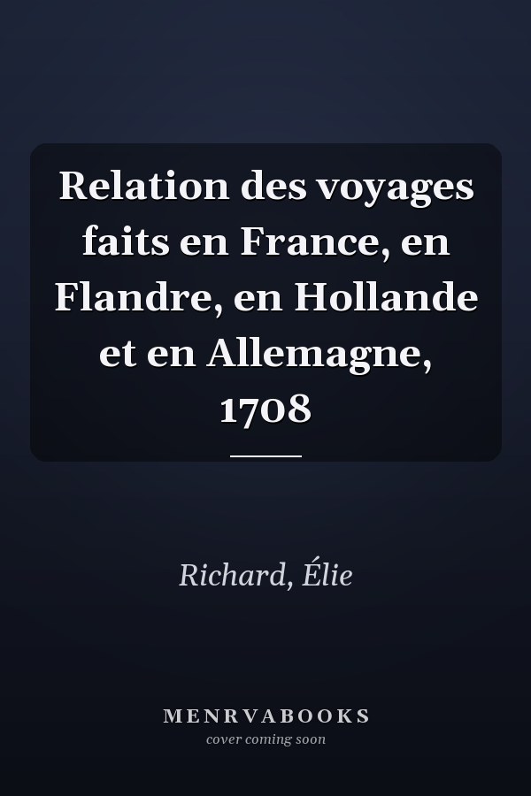 Relation des voyages faits en France, en Flandre, en Hollande et en Allemagne, 1708