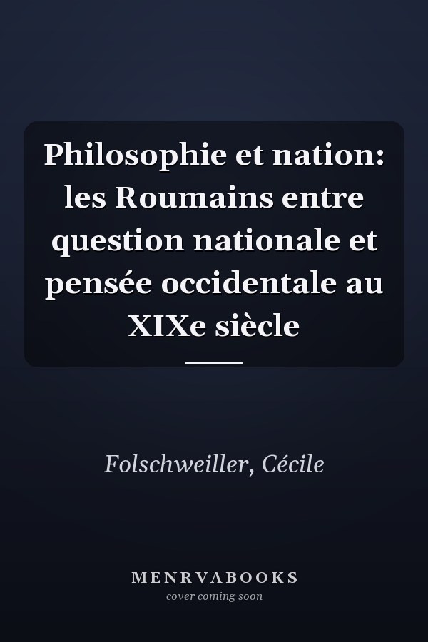 Philosophie et nation: les Roumains entre question nationale et pensée occidentale au XIXe siècle