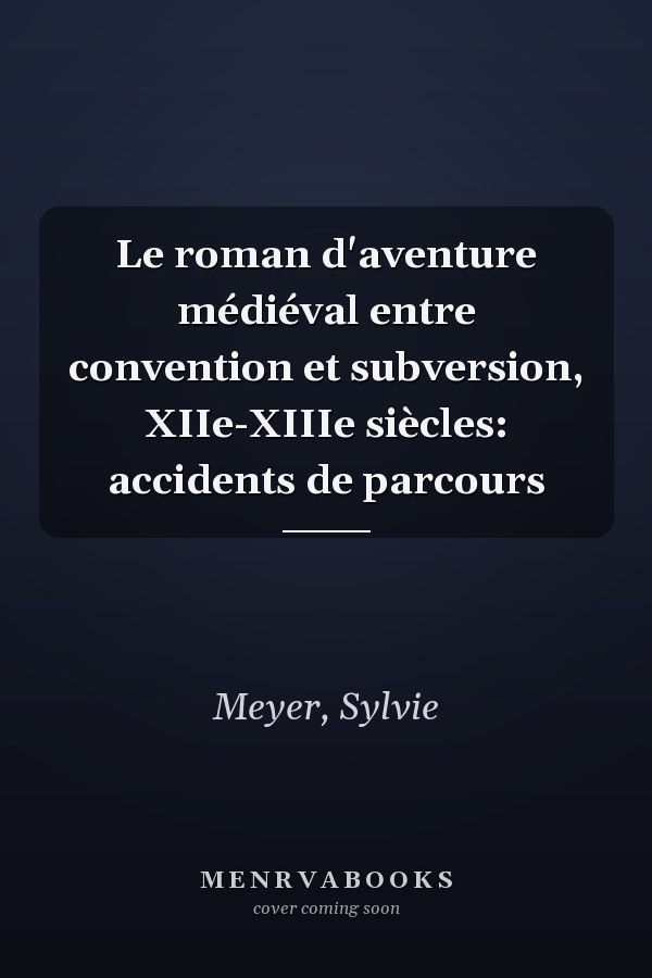 Le roman d'aventure médiéval entre convention et subversion, XIIe-XIIIe siècles: accidents de parcours