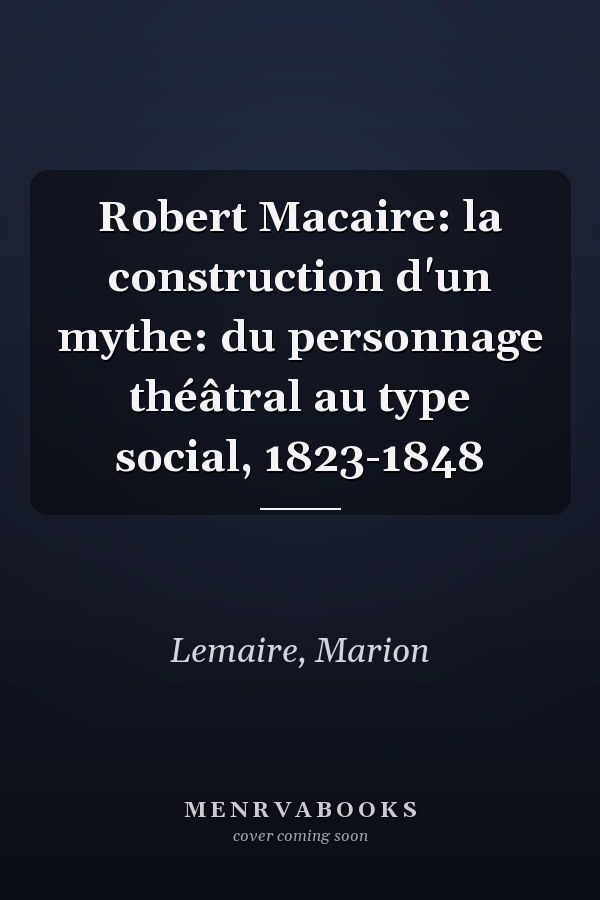 Robert Macaire: la construction d'un mythe: du personnage théâtral au type social, 1823-1848