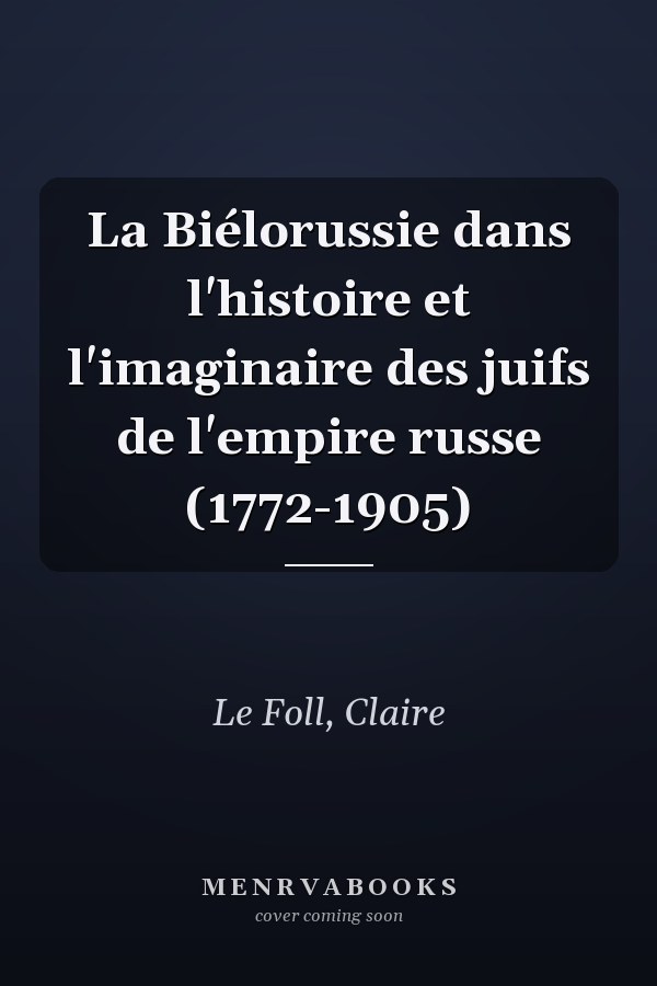La Biélorussie dans l'histoire et l'imaginaire des juifs de l'empire russe (1772-1905)