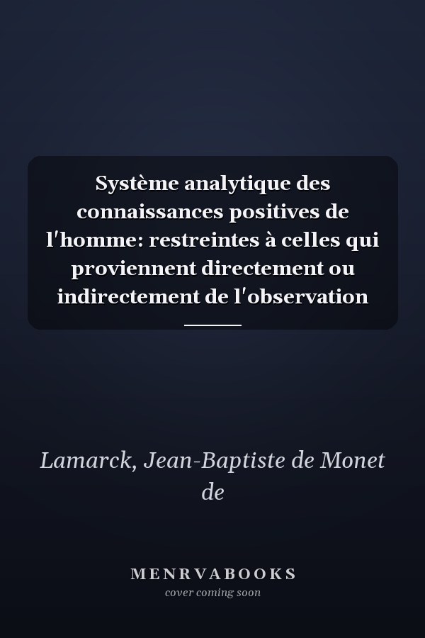 Système analytique des connaissances positives de l'homme: restreintes à celles qui proviennent directement ou indirectement de l'observation