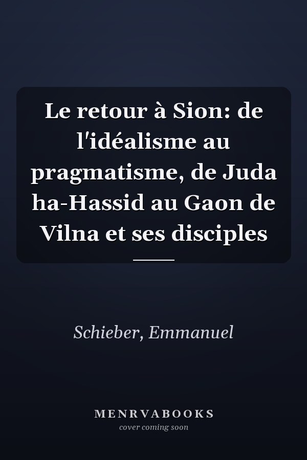 Le retour à Sion: de l'idéalisme au pragmatisme, de Juda ha-Hassid au Gaon de Vilna et ses disciples