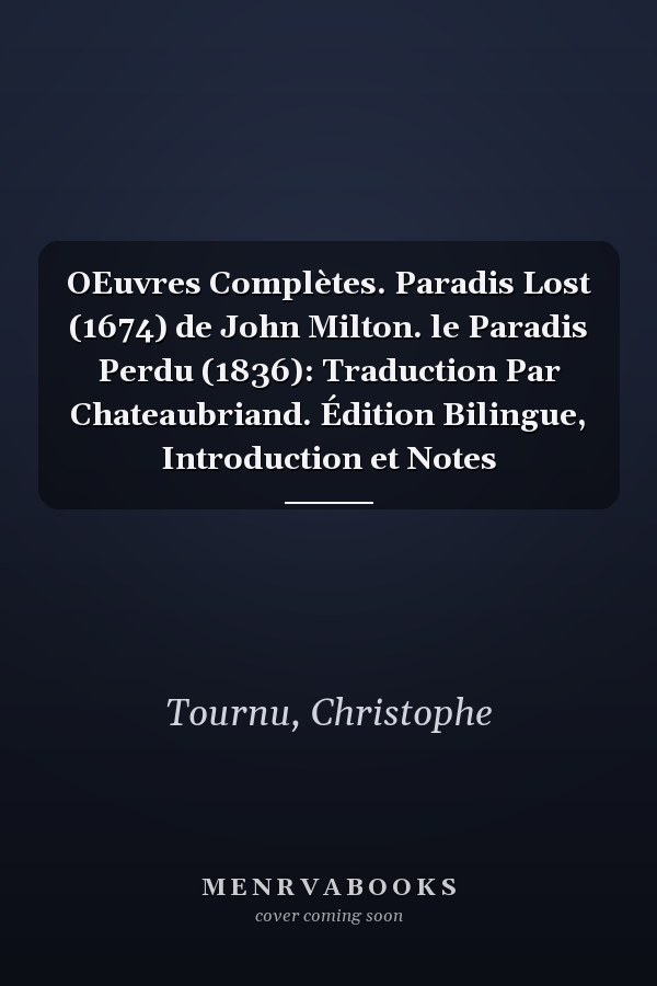 OEuvres Complètes. Paradis Lost (1674) de John Milton. le Paradis Perdu (1836): Traduction Par Chateaubriand. Édition Bilingue, Introduction et Notes