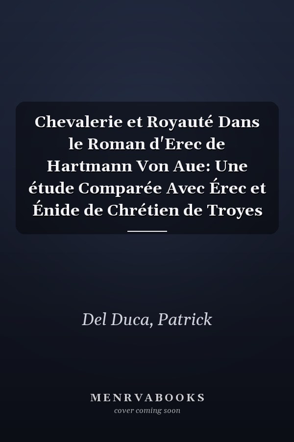 Chevalerie et Royauté Dans le Roman d'Erec de Hartmann Von Aue: Une étude Comparée Avec Érec et Énide de Chrétien de Troyes