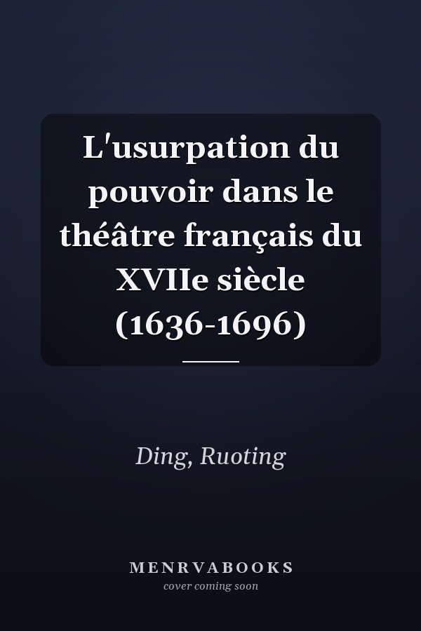 L'usurpation du pouvoir dans le théâtre français du XVIIe siècle (1636-1696)
