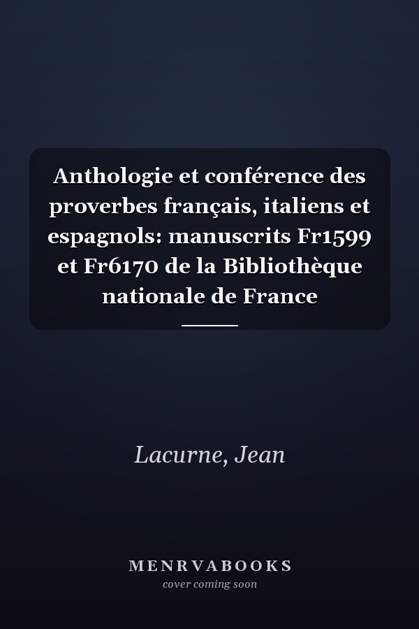 Anthologie et conférence des proverbes français, italiens et espagnols: manuscrits Fr1599 et Fr6170 de la Bibliothèque nationale de France