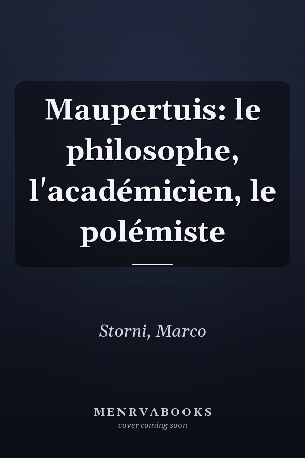 Maupertuis: le philosophe, l'académicien, le polémiste